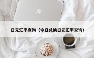 日元汇率查询（今日兑换日元汇率查询）