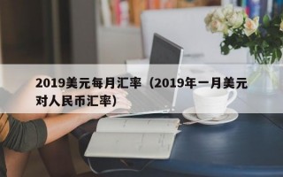 2019美元每月汇率（2019年一月美元对人民币汇率）