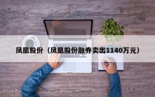 凤凰股份（凤凰股份融券卖出1140万元）