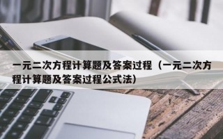 一元二次方程计算题及答案过程（一元二次方程计算题及答案过程公式法）