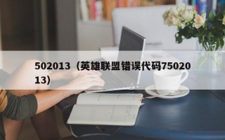 502013（英雄联盟错误代码7502013）