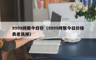 9999纯银今日价（9999纯银今日价格表老凤祥）