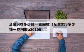 足金999多少钱一克回收（足金999多少钱一克回收a20109）