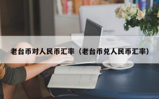 老台币对人民币汇率（老台币兑人民币汇率）