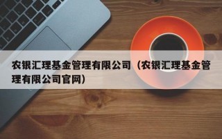 农银汇理基金管理有限公司（农银汇理基金管理有限公司官网）