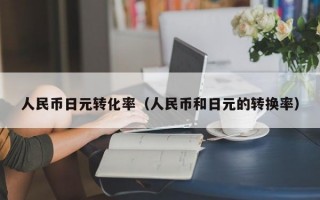 人民币日元转化率（人民币和日元的转换率）