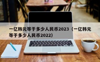 一亿韩元等于多少人民币2023（一亿韩元等于多少人民币2022）