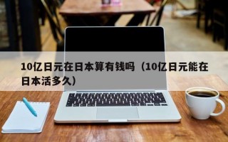 10亿日元在日本算有钱吗（10亿日元能在日本活多久）