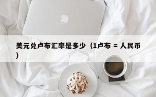 美元兑卢布汇率是多少（1卢布 = 人民币）