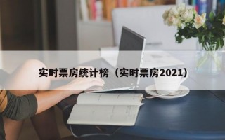 实时票房统计榜（实时票房2021）