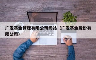 广发基金管理有限公司网站（广发基金股份有限公司）