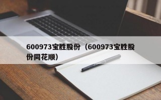 600973宝胜股份（600973宝胜股份同花顺）