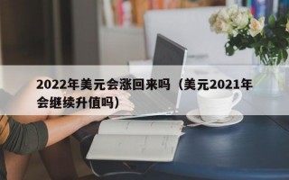 2022年美元会涨回来吗（美元2021年会继续升值吗）