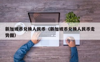 新加坡币兑换人民币（新加坡币兑换人民币走势图）