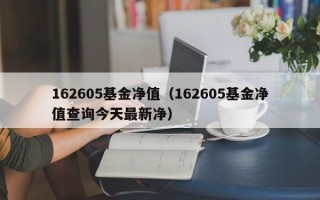 162605基金净值（162605基金净值查询今天最新净）