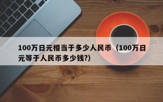 100万日元相当于多少人民币（100万日元等于人民币多少钱?）