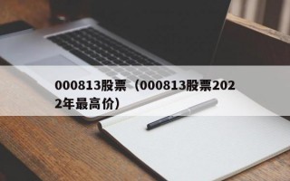 000813股票（000813股票2022年最高价）