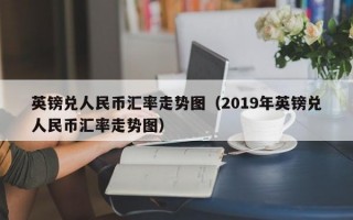 英镑兑人民币汇率走势图（2019年英镑兑人民币汇率走势图）