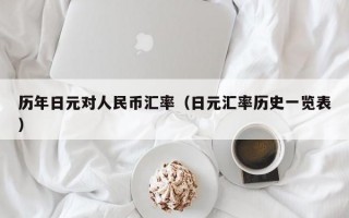 历年日元对人民币汇率（日元汇率历史一览表）