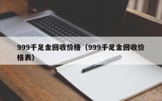 999千足金回收价格（999千足金回收价格表）