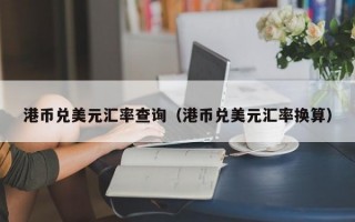 港币兑美元汇率查询（港币兑美元汇率换算）