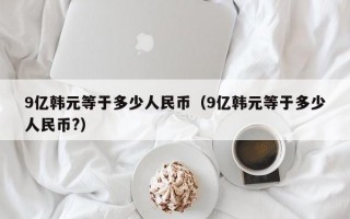 9亿韩元等于多少人民币（9亿韩元等于多少人民币?）