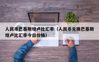 人民币巴基斯坦卢比汇率（人民币兑换巴基斯坦卢比汇率今日价格）