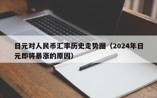 日元对人民币汇率历史走势图（2024年日元即将暴涨的原因）