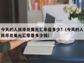 今天的人民币兑美元汇率是多少?（今天的人民币兑美元汇率是多少钱）