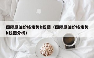 国际原油价格走势k线图（国际原油价格走势k线图分析）