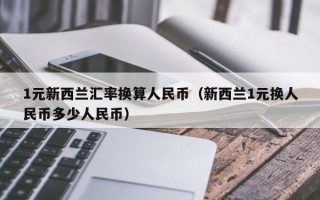 1元新西兰汇率换算人民币（新西兰1元换人民币多少人民币）