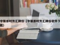 中银即时外汇牌价（中银即时外汇牌价软件下载）