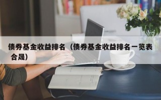 债券基金收益排名（债券基金收益排名一览表 合晟）