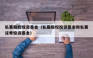 私募股权投资基金（私募股权投资基金和私募证券投资基金）