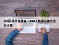 100人民币兑美元（100人民币兑美元怎么计算）