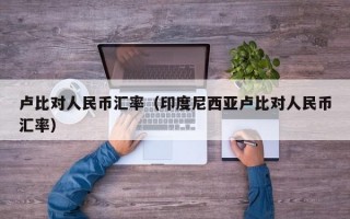 卢比对人民币汇率（印度尼西亚卢比对人民币汇率）