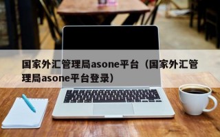 国家外汇管理局asone平台（国家外汇管理局asone平台登录）