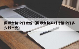 国际金价今日金价（国际金价实时行情今日多少钱一克）