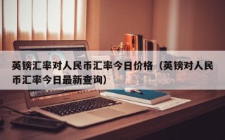 英镑汇率对人民币汇率今日价格（英镑对人民币汇率今日最新查询）