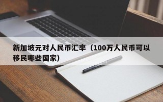 新加坡元对人民币汇率（100万人民币可以移民哪些国家）