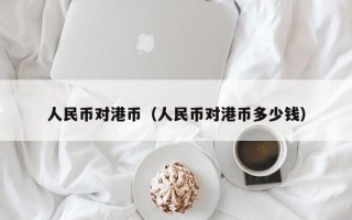 人民币对港币（人民币对港币多少钱）