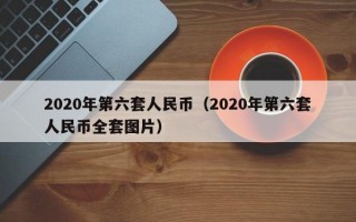 2020年第六套人民币（2020年第六套人民币全套图片）