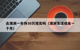 去澳洲一年挣30万现实吗（澳洲生活成本一个月）