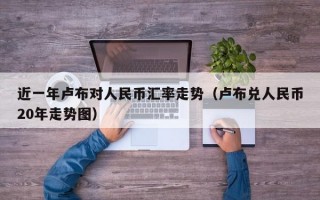 近一年卢布对人民币汇率走势（卢布兑人民币20年走势图）