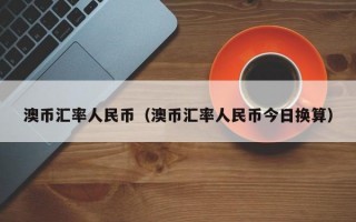 澳币汇率人民币（澳币汇率人民币今日换算）