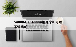 540004（540004加几个0,可以不读出0）