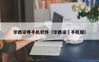 华西证券手机软件（华西证劵手机版）