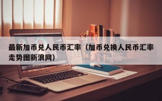 最新加币兑人民币汇率（加币兑换人民币汇率走势图新浪网）