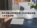 韩元兑换人民币多少钱（10000韩元兑换人民币多少钱）