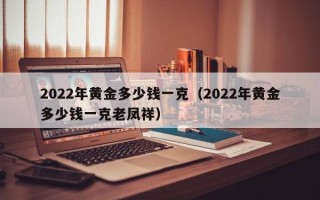 2022年黄金多少钱一克（2022年黄金多少钱一克老凤祥）